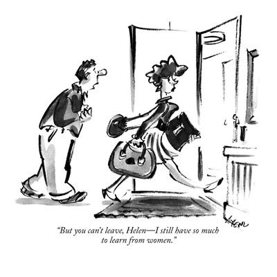 But you can't leave, Helen—I still have so much to learn from women. But you can't leave, Helen—I still have so much to learn from women.