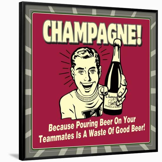 Champagne! Because Pouring Beer on Your Teammates Is a Waste of Good Beer!-Retrospoofs-Framed Poster