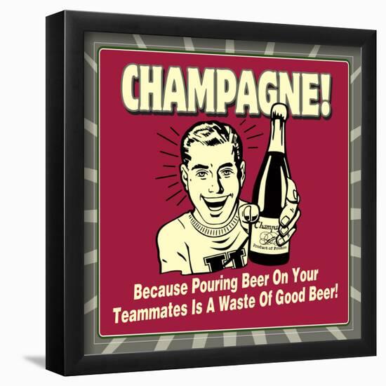 Champagne! Because Pouring Beer on Your Teammates Is a Waste of Good Beer!-Retrospoofs-Framed Poster