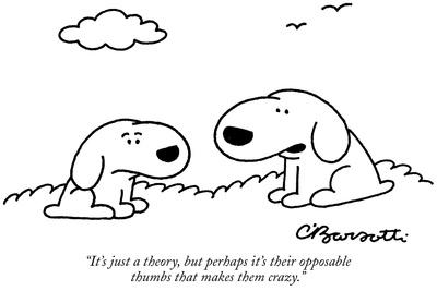 "It's just a theory, but perhaps it's their opposable thumbs that makes th…" - New Yorker Cartoon