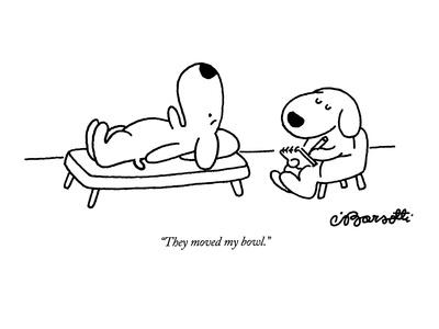 "They moved my bowl." - New Yorker Cartoon
