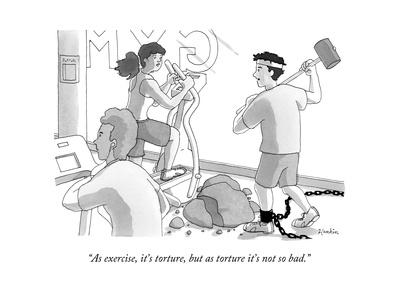 "As exercise, it's torture, but as torture it's not so bad." - New Yorker Cartoon