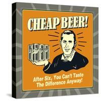 Cheap Beer! after Six, You Can't Taste the Difference Anyway!-Retrospoofs-Stretched Canvas