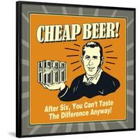 Cheap Beer! after Six, You Can't Taste the Difference Anyway!-Retrospoofs-Framed Poster
