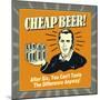 Cheap Beer! after Six, You Can't Taste the Difference Anyway!-Retrospoofs-Mounted Poster