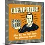 Cheap Beer! after Six, You Can't Taste the Difference Anyway!-Retrospoofs-Mounted Poster