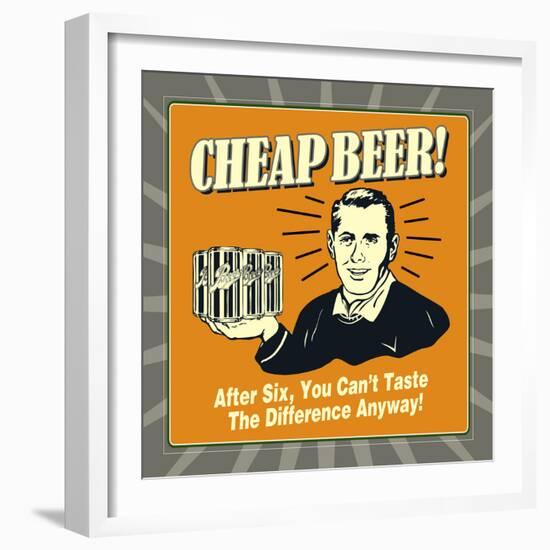 Cheap Beer! after Six, You Can't Taste the Difference Anyway!-Retrospoofs-Framed Premium Giclee Print