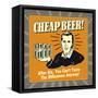 Cheap Beer! after Six, You Can't Taste the Difference Anyway!-Retrospoofs-Framed Stretched Canvas