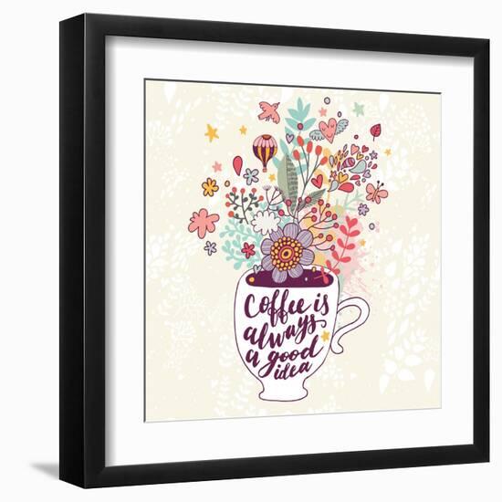 Coffee is Always a Good Idea. Bright Concept Card with Tea of Coffee and Lovely Burst Made of Flowe-smilewithjul-Framed Art Print