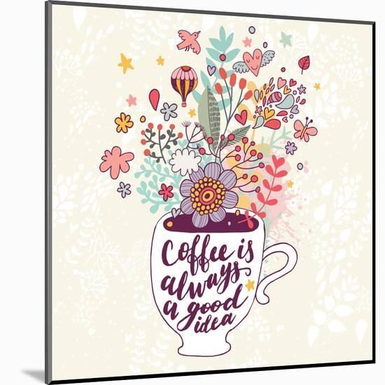 Coffee is Always a Good Idea. Bright Concept Card with Tea of Coffee and Lovely Burst Made of Flowe-smilewithjul-Mounted Art Print