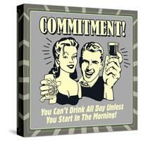 Commitment! You Can't Drink All Day Unless You Start in the Morning!-Retrospoofs-Stretched Canvas