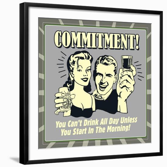 Commitment! You Can't Drink All Day Unless You Start in the Morning!-Retrospoofs-Framed Premium Giclee Print