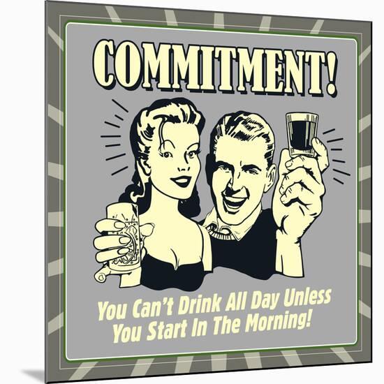 Commitment! You Can't Drink All Day Unless You Start in the Morning!-Retrospoofs-Mounted Premium Giclee Print