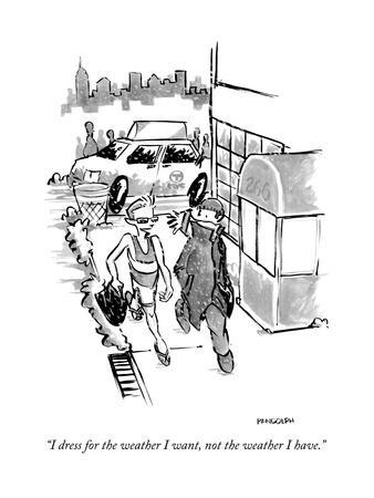 "I dress for the weather I want, not the weather I have." - New Yorker Cartoon