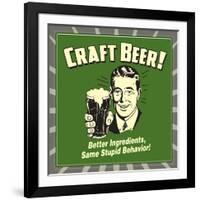 Craft Beer! Better Ingredients, Same Stupid Behavior!-Retrospoofs-Framed Premium Giclee Print