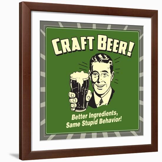 Craft Beer! Better Ingredients, Same Stupid Behavior!-Retrospoofs-Framed Premium Giclee Print