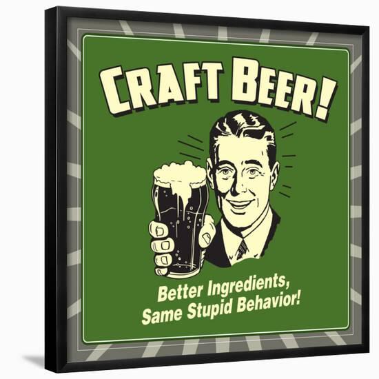 Craft Beer! Better Ingredients, Same Stupid Behavior!-Retrospoofs-Framed Poster