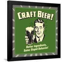 Craft Beer! Better Ingredients, Same Stupid Behavior!-Retrospoofs-Framed Poster