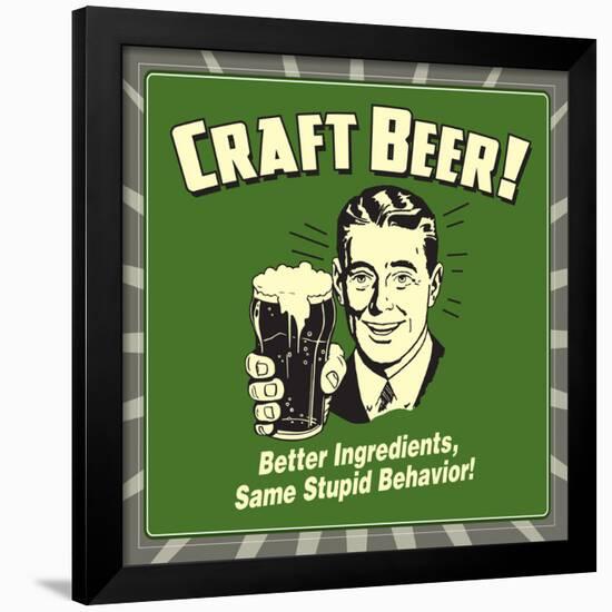 Craft Beer! Better Ingredients, Same Stupid Behavior!-Retrospoofs-Framed Poster