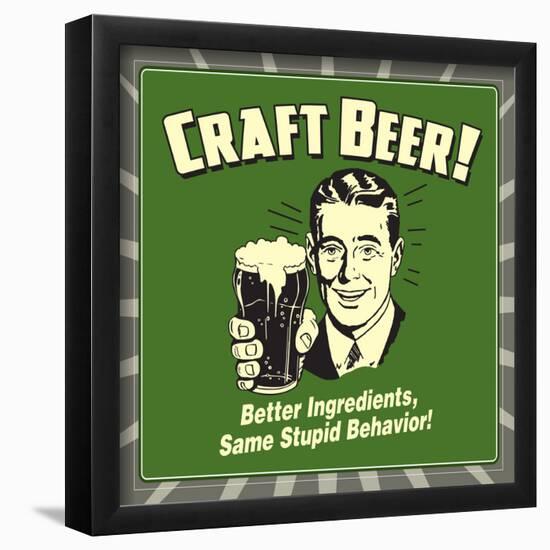 Craft Beer! Better Ingredients, Same Stupid Behavior!-Retrospoofs-Framed Poster