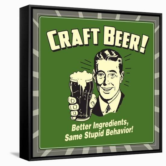 Craft Beer! Better Ingredients, Same Stupid Behavior!-Retrospoofs-Framed Stretched Canvas