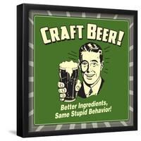 Craft Beer! Better Ingredients, Same Stupid Behavior!-Retrospoofs-Framed Poster