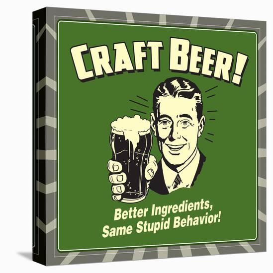 Craft Beer! Better Ingredients, Same Stupid Behavior!-Retrospoofs-Stretched Canvas