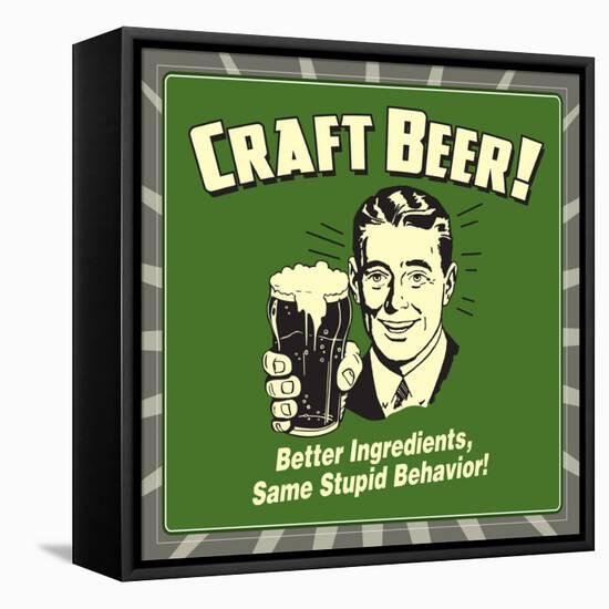 Craft Beer! Better Ingredients, Same Stupid Behavior!-Retrospoofs-Framed Stretched Canvas