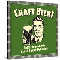 Craft Beer! Better Ingredients, Same Stupid Behavior!-Retrospoofs-Stretched Canvas