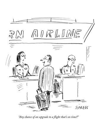 "Any chance of an upgrade to a flight that's on time?" - New Yorker Cartoon