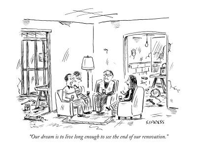 "Our dream is to live long enough to see the end of our renovation." - New Yorker Cartoon