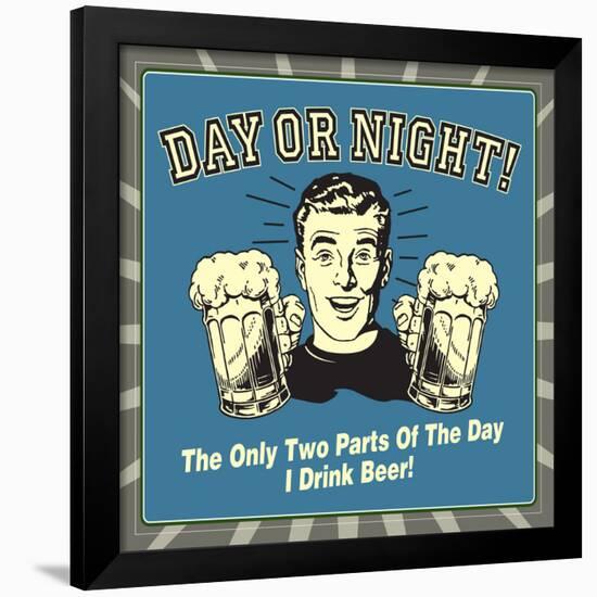 Day or Night! the Only Two Parts of the Day I Drink Beer!-Retrospoofs-Framed Poster