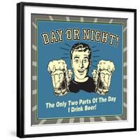 Day or Night! the Only Two Parts of the Day I Drink Beer!-Retrospoofs-Framed Premium Giclee Print