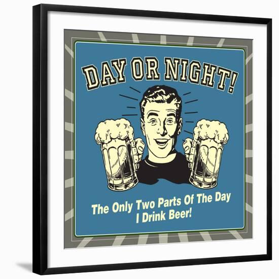 Day or Night! the Only Two Parts of the Day I Drink Beer!-Retrospoofs-Framed Premium Giclee Print