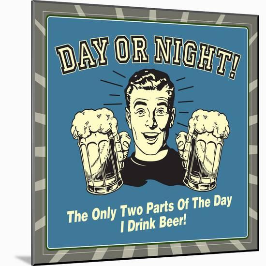 Day or Night! the Only Two Parts of the Day I Drink Beer!-Retrospoofs-Mounted Premium Giclee Print