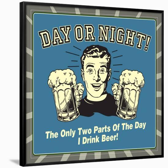 Day or Night! the Only Two Parts of the Day I Drink Beer!-Retrospoofs-Framed Poster