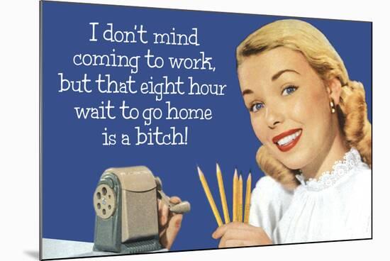 Don't Mind Work But Hate 8 Hour Wait To Go Home Funny Poster-Ephemera-Mounted Poster
