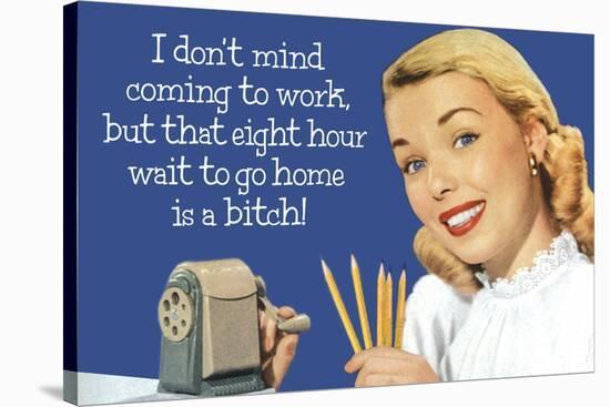 Don't Mind Work But Hate 8 Hour Wait To Go Home Funny Poster-Ephemera-Stretched Canvas