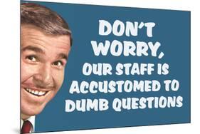 Don't Worry Our Staff Is Accustomed To Dumb Questions  - Funny Poster-Ephemera-Mounted Poster
