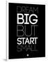 Dream Big But Start Small 1-NaxArt-Framed Art Print