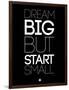 Dream Big But Start Small 1-NaxArt-Framed Art Print