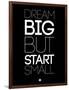 Dream Big But Start Small 1-NaxArt-Framed Art Print