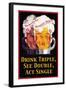 Drink Triple, See Double, Act Single-null-Framed Art Print