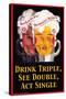 Drink Triple, See Double, Act Single-null-Stretched Canvas