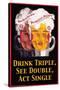 Drink Triple, See Double, Act Single-null-Stretched Canvas