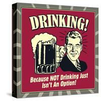 Drinking! Because Not Drinking Just Isn't an Option!-Retrospoofs-Stretched Canvas