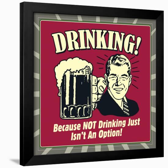 Drinking! Because Not Drinking Just Isn't an Option!-Retrospoofs-Framed Poster