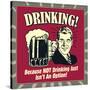 Drinking! Because Not Drinking Just Isn't an Option!-Retrospoofs-Stretched Canvas