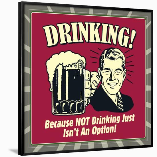 Drinking! Because Not Drinking Just Isn't an Option!-Retrospoofs-Framed Poster