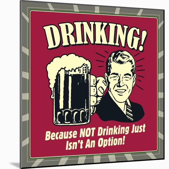 Drinking! Because Not Drinking Just Isn't an Option!-Retrospoofs-Mounted Premium Giclee Print